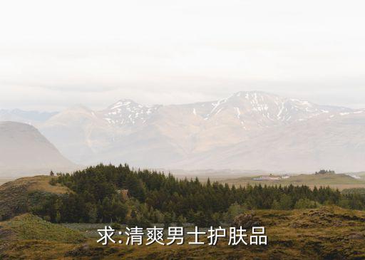 求:清爽男士护肤品