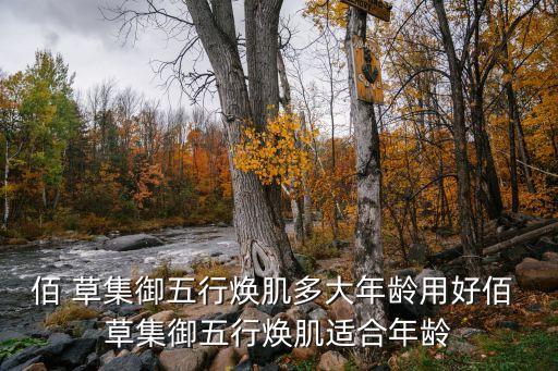 佰 草集御五行焕肌多大年龄用好佰 草集御五行焕肌适合年龄