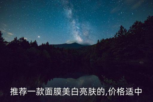 推荐一款面膜美白亮肤的,价格适中