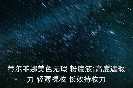 蒂尔菲娜美色无瑕 粉底液:高度遮瑕力 轻薄裸妆 长效持妆力