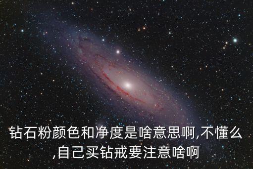 钻石粉颜色和净度是啥意思啊,不懂么,自己买钻戒要注意啥啊