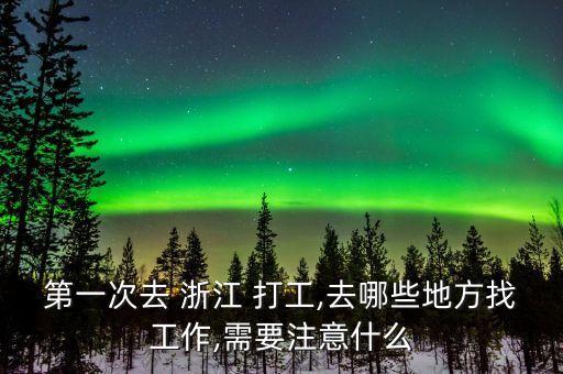 第一次去 浙江 打工,去哪些地方找工作,需要注意什么