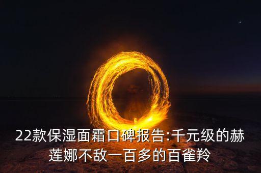22款保湿面霜口碑报告:千元级的赫莲娜不敌一百多的百雀羚