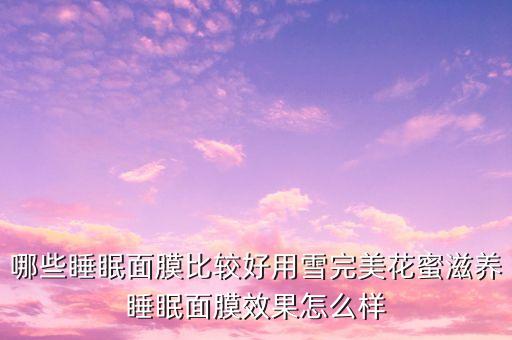 哪些睡眠面膜比较好用雪完美花蜜滋养睡眠面膜效果怎么样