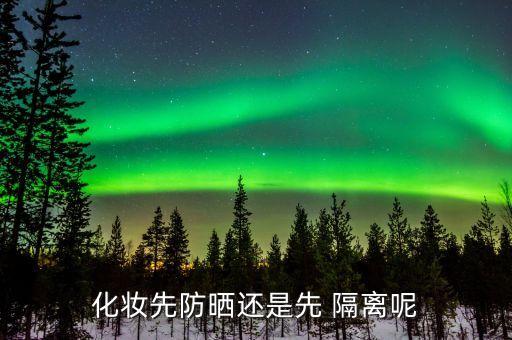 隔离和防晒霜先用哪个好,隔离防晒霜排行榜前十名的牌子