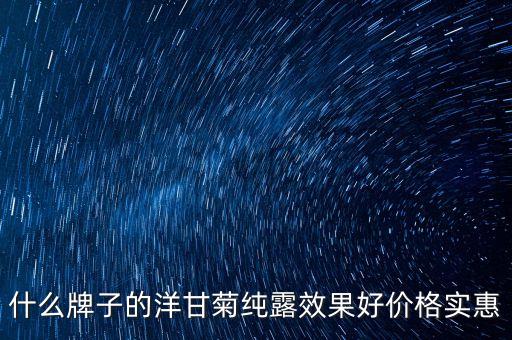什么牌子的洋甘菊纯露效果好价格实惠