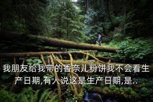 我朋友给我带的香奈儿粉饼我不会看生产日期,有人说这是生产日期,是...