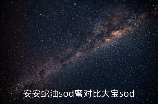 安安蛇油sod蜜对比大宝sod