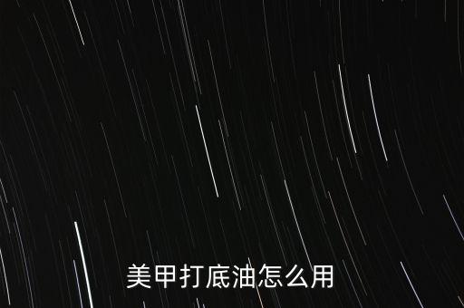 美甲打底油怎么用
