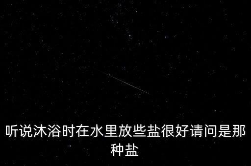 听说沐浴时在水里放些盐很好请问是那种盐