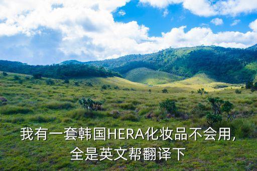 我有一套韩国HERA化妆品不会用,全是英文帮翻译下