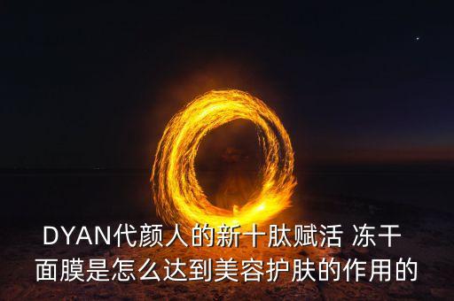 DYAN代颜人的新十肽赋活 冻干 面膜是怎么达到美容护肤的作用的