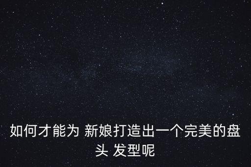 新娘发型前区特别蓬松怎么做的