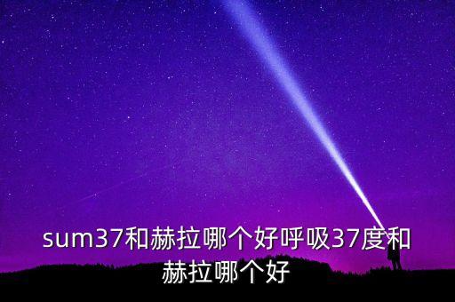 sum37和赫拉哪个好呼吸37度和赫拉哪个好