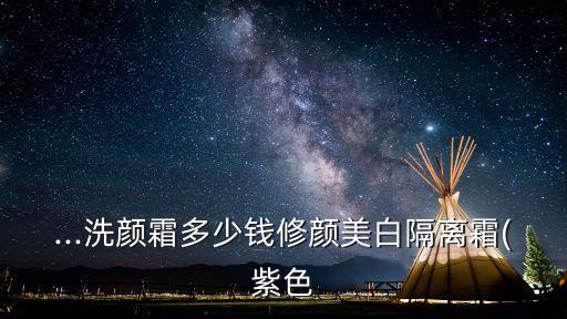 ...洗颜霜多少钱修颜美白隔离霜(紫色