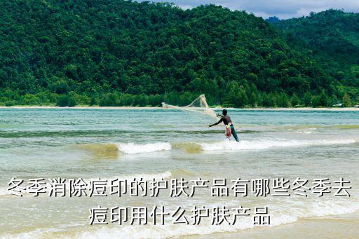 冬季消除痘印的护肤产品有哪些冬季去痘印用什么护肤产品