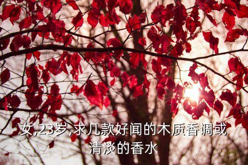 女,23岁,求几款好闻的木质香调或清淡的香水