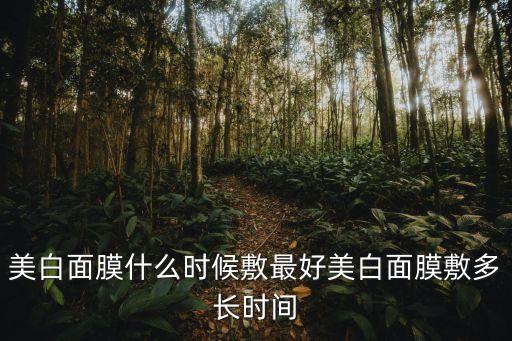 美白面膜什么时候敷最好美白面膜敷多长时间