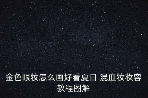金色眼妆怎么画好看夏日 混血妆妆容教程图解