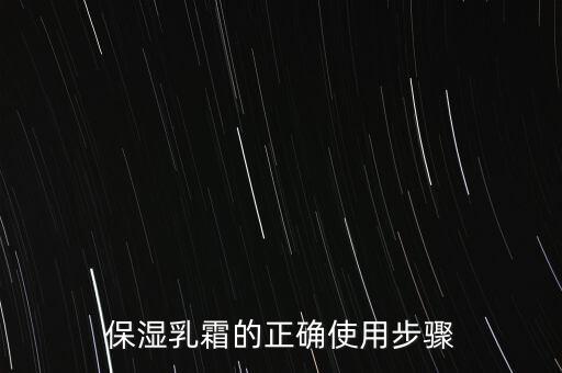 保湿乳霜的正确使用步骤
