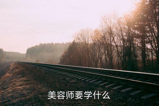 美容学徒学的都是什么,当美容师要学什么?