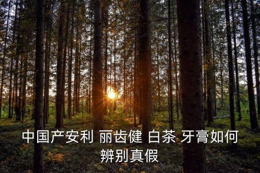 中国产安利 丽齿健 白茶 牙膏如何辨别真假