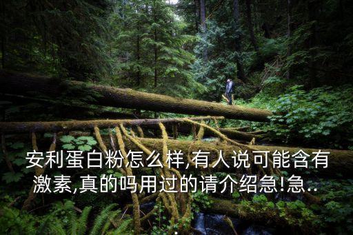  安利蛋白粉怎么样,有人说可能含有激素,真的吗用过的请介绍急!急...