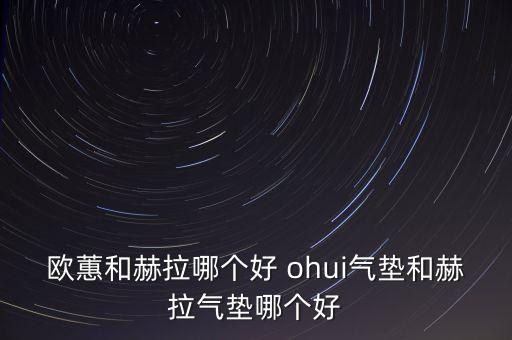 欧蕙和赫拉哪个好 ohui气垫和赫拉气垫哪个好